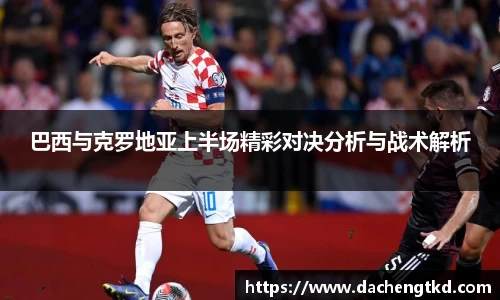 巴西与克罗地亚上半场精彩对决分析与战术解析